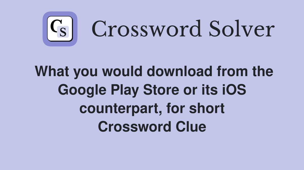 What you would download from the Google Play Store or its iOS